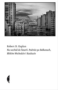 Robert D. Kaplan ‹Na wschód do Tatarii. Podróże po Bałkanach, Bliskim Wschodzie i Kaukazie›