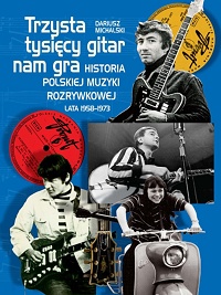 Dariusz Michalski ‹Trzysta tysięcy gitar nam gra. Historia polskiej muzyki rozrywkowej lata 1958–1973›