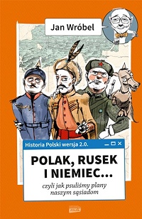 Jan Wróbel ‹Polak, Rusek i Niemiec… czyli jak psuliśmy plany naszym sąsiadom›