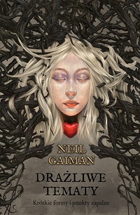 Neil Gaiman ‹Drażliwe tematy. Krótkie formy i punkty zapalne›