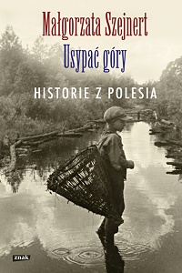 Małgorzata Szejnert ‹Usypać góry. Historie z Polesia›