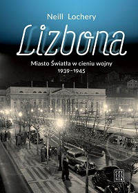 Neill Lochery &lsaquo;Lizbona. Miasto Światła w&nbsp;cieniu wojny, 1939&minus;1945&rsaquo;