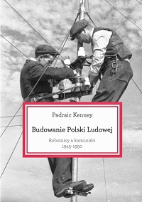 Padraic Kenney &lsaquo;Budowanie Polski Ludowej&rsaquo;