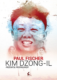 Paul Fischer &lsaquo;Kim Dzong-Il. Przemysł propagandy&rsaquo;
