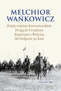 Melchior Wańkowicz ‹Dzieje rodziny Korzeniewskich. Droga do Urzędowa. Reportaże z Wołynia. Od Stołpców po Kair›