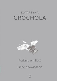 Katarzyna Grochola ‹Podanie o miłośc i inne opowiadania›