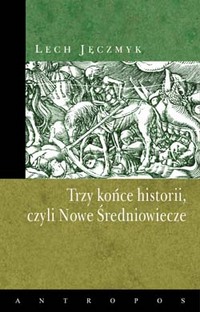 Lech Jęczmyk ‹Trzy końce historii, czyli Nowe Średniowiecze›