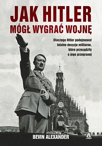 Bevin Alexander ‹Jak Hitler mógł wygrać wojnę›
