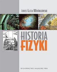 Andrzej Kajetan Wróblewski ‹Historia fizyki. Od czasów najdawniejszych do współczesności›