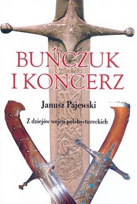 Janusz Pajewski &lsaquo;Buńczuk i&nbsp;koncerz. Z&nbsp;dziejów wojen polsko-tureckich&rsaquo;
