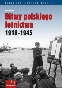Piotr Sikora ‹Bitwy polskiego lotnictwa 1918 -1945›