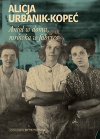 Alicja Urbanik-Kopeć ‹Anioł w domu, mrówka w fabryce›