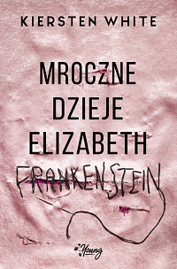 Kiersten White ‹Mroczne dzieje Elizabeth Frankenstein›