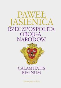 Paweł Jasienica ‹Rzeczpospolita Obojga Narodów. Calamitatis regnum›