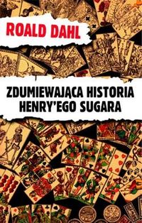 Roald Dahl ‹Zdumiewająca historia Henry’ego Sugara›