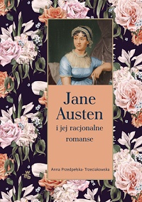 Anna Przedpełska-Trzeciakowska ‹Jane Austen i jej racjonalne romanse›