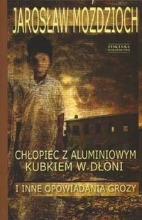 Jarosław Moździoch &lsaquo;Chłopiec z&nbsp;aluminiowym kubkiem w&nbsp;dłoni i&nbsp;inne opowiadania grozy&rsaquo;