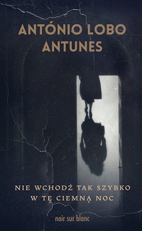 António Lobo Antunes ‹Nie wchodź tak szybko w tę ciemną noc›