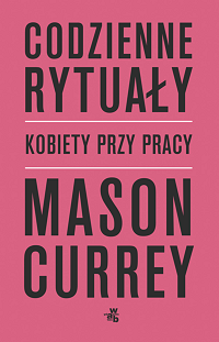 Mason Currey &lsaquo;Codzienne rytuały. Kobiety przy pracy&rsaquo;