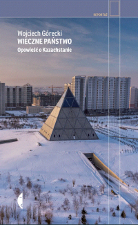 Wojciech Górecki ‹Wieczne państwo. Opowieść o Kazachstanie›