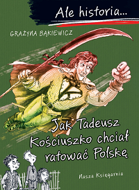 Grażyna Bąkiewicz ‹Jak Tadeusz Kościuszko chciał ratować Polskę›