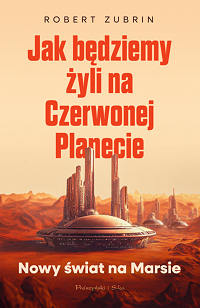 Robert Zubrin ‹Jak będziemy żyli na Czerwonej Planecie›