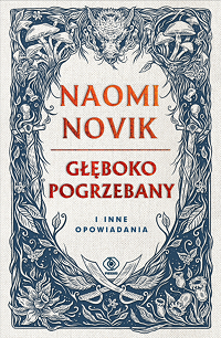 Naomi Novik ‹Głęboko pogrzebany i inne opowiadania›