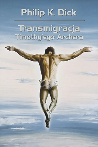 Philip K. Dick &lsaquo;Transmigracja Timothy’ego Archera&rsaquo;