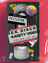 Wojciech Przylipiak &lsaquo;Sex, disco i kasety video&rsaquo;