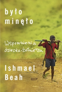 Ishmael Beah ‹Było minęło. Wspomnienia dziecka-żołnierza›