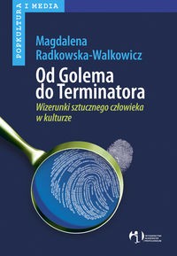 Magdalena Radkowska-Walkowicz ‹Od Golema do Terminatora. Wizerunki sztucznego człowieka w kulturze›