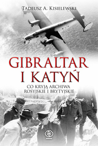 Tadeusz A. Kisielewski ‹Gibraltar i Katyń. Co kryją archiwa rosyjskie i brytyjskie›