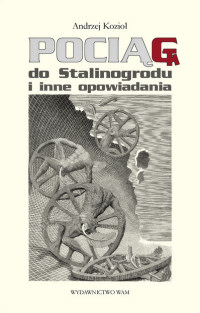 Andrzej Kozioł ‹Pociąg do Stalinogrodu i inne opowiadania›