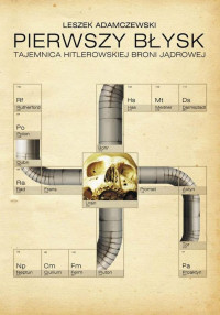 Leszek Adamczewski ‹Pierwszy błysk. Tajemnica hitlerowskiej broni jądrowej›