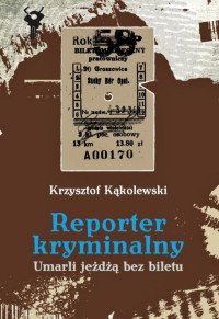 Krzysztof Kąkolewski ‹Reporter kryminalny. Umarli jeżdżą bez biletu›