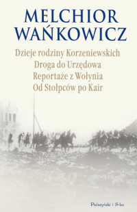 Melchior Wańkowicz ‹Dzieje rodziny Korzeniewskich. Droga do Urzędowa. Reportaże z Wołynia. Od Stołpców po Kair›