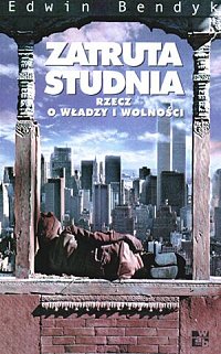 Edwin Bendyk ‹Zatruta studnia. Rzecz o władzy i wolności›