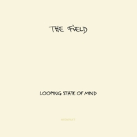 The Field &lsaquo;Looping State Of Mind&rsaquo;